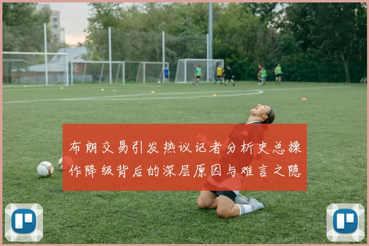 布朗交易引发热议记者分析史总操作降级背后的深层原因与难言之隐
