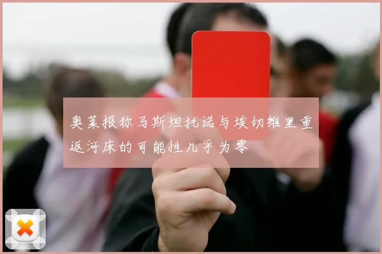 奥莱报称马斯坦托诺与埃切维里重返河床的可能性几乎为零