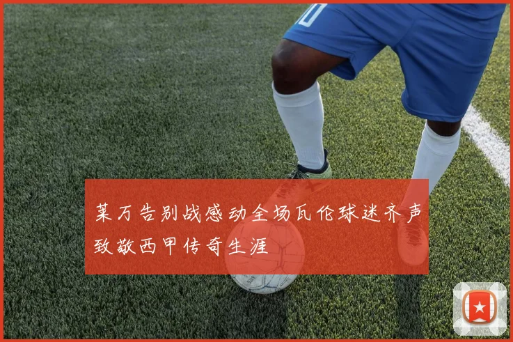 莱万告别战感动全场瓦伦球迷齐声致敬西甲传奇生涯