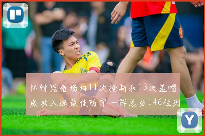 怀特凭借场均11次抢断和13次盖帽成功入选最佳防守一阵总分146位列第五