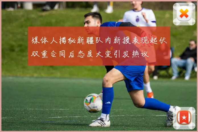 媒体人揭秘新疆队内新援表现起伏双重合同后态度大变引发热议